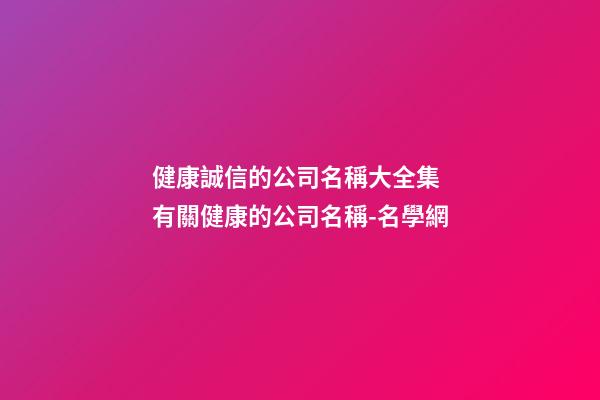 健康誠信的公司名稱大全集 有關健康的公司名稱-名學網-第1張-公司起名-玄機派